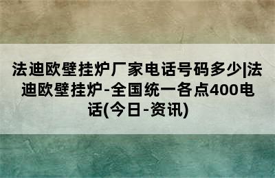 法迪欧壁挂炉厂家电话号码多少|法迪欧壁挂炉-全国统一各点400电话(今日-资讯)